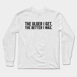 The Older I Get, The Better I Was - Text Style Black Font Long Sleeve T-Shirt